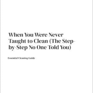 When You Were Never Taught to Clean: The Complete Step-by-Step Guide Nobody Gave You
