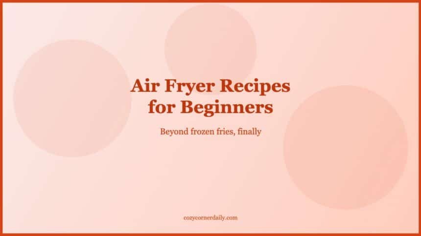 Air Fryer Recipes for Beginners That Actually Work