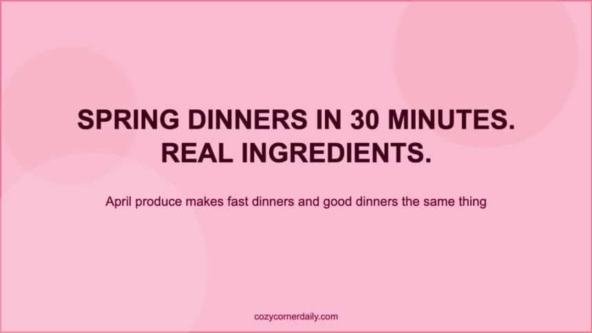 Easy Spring Dinner Recipes Your Family Will Actually Request Again