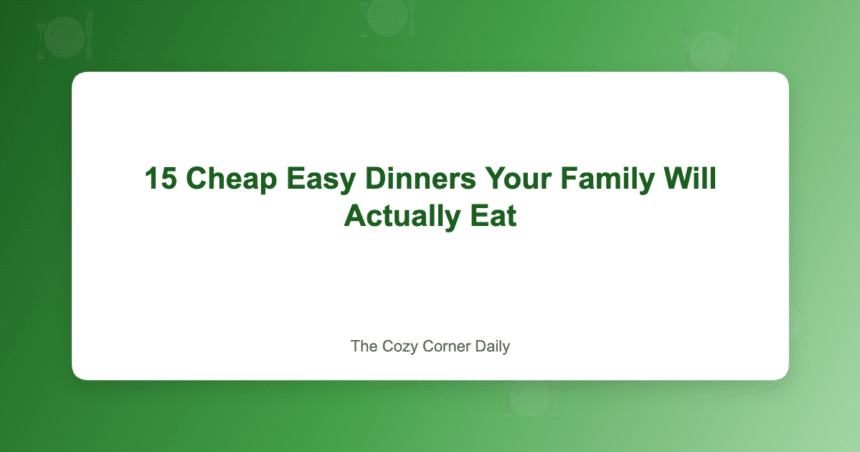 15 Cheap Easy Dinners Your Family Will Actually Eat