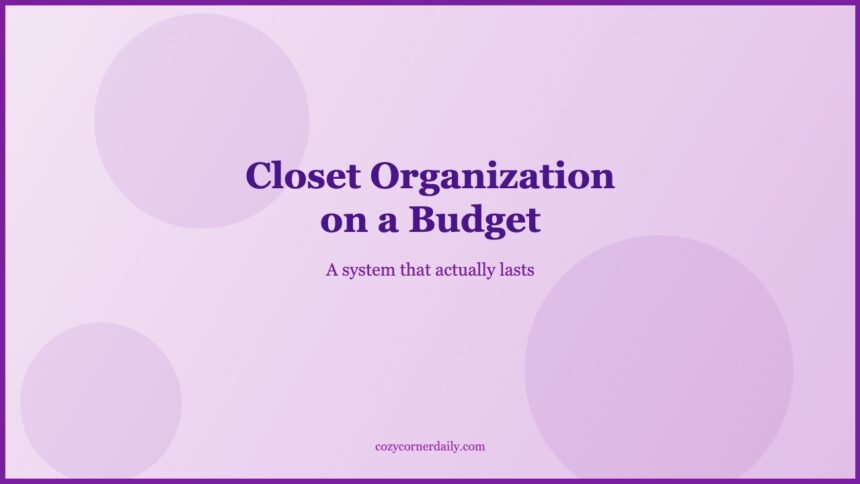 Closet Organization on a Budget That Actually Lasts