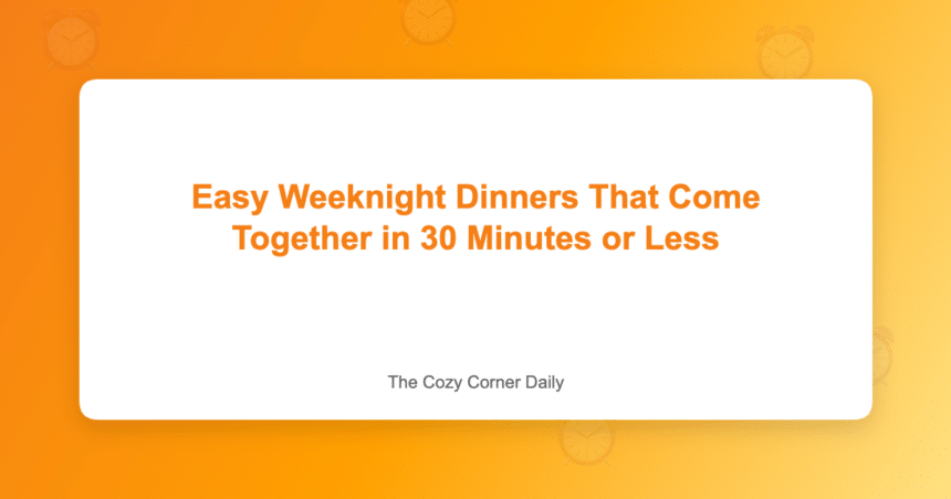Easy Weeknight Dinners That Come Together in 30 Minutes or Less