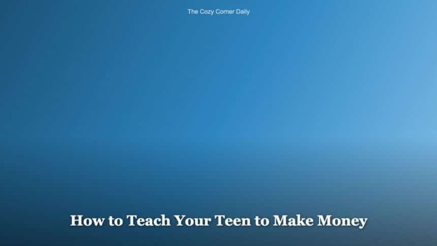 How to Teach Your Teen to Make Money Before They Need To How to Teach Your Teen to Make Money Before They Need To