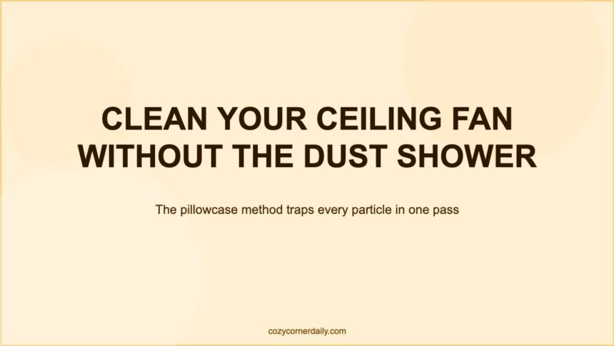 How to Clean a Ceiling Fan Without Making It Rain Dust Everywhere