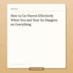 How to Co-Parent Effectively When You and Your Ex Disagree on Everything