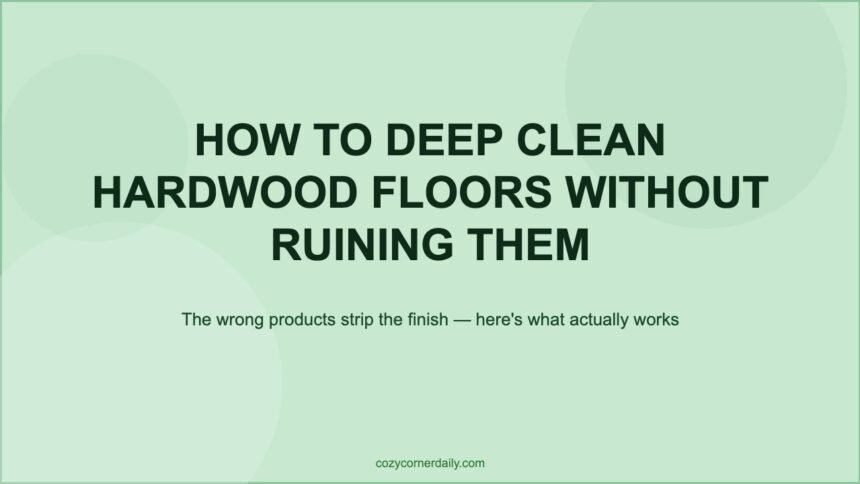 How to Deep Clean Hardwood Floors Without Ruining the Finish