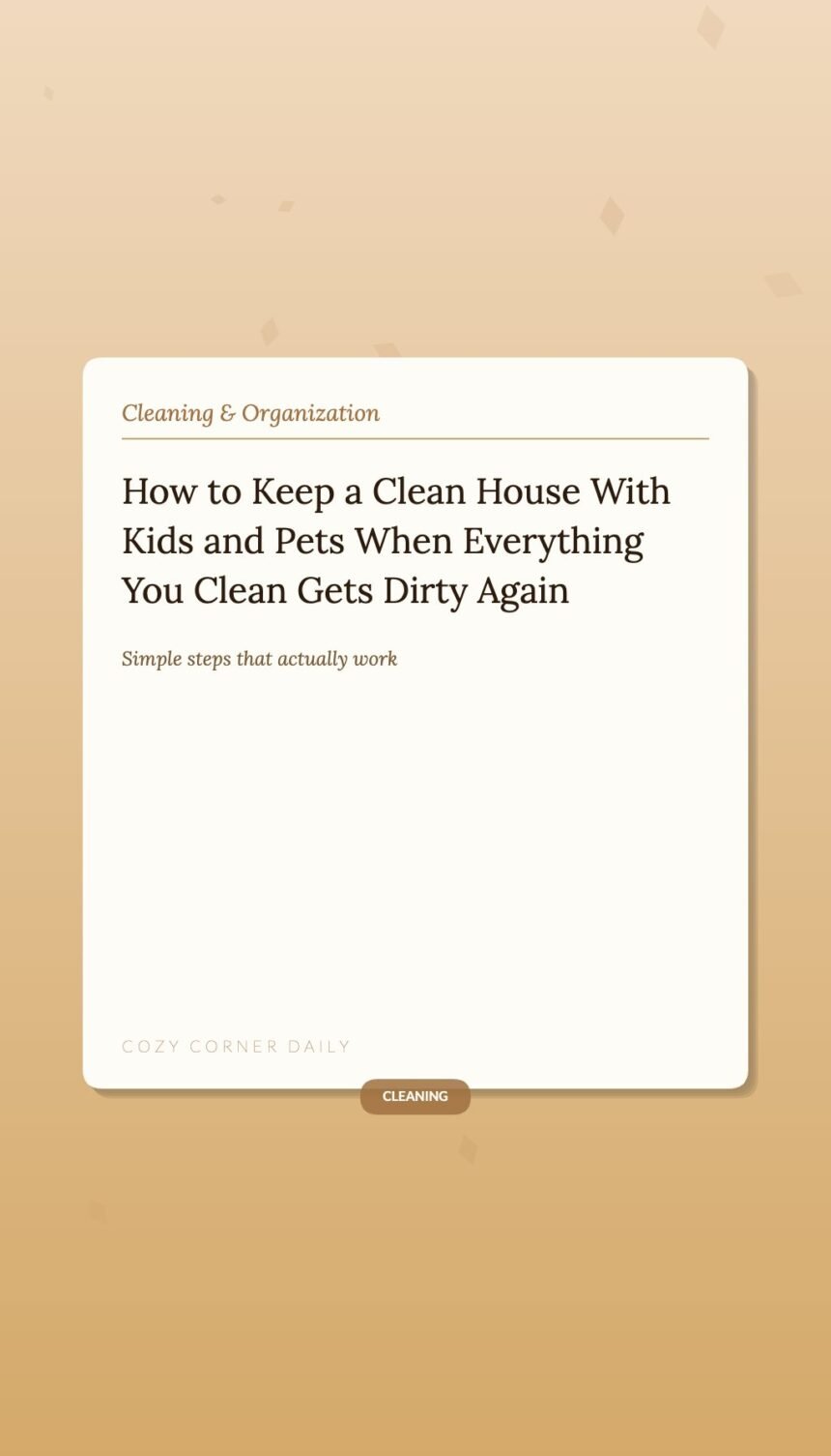 How to Keep a Clean House With Kids and Pets When Everything You Clean Gets Dirty Again