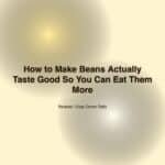 How to Make Beans Actually Taste Good — So You Can Eat Them More