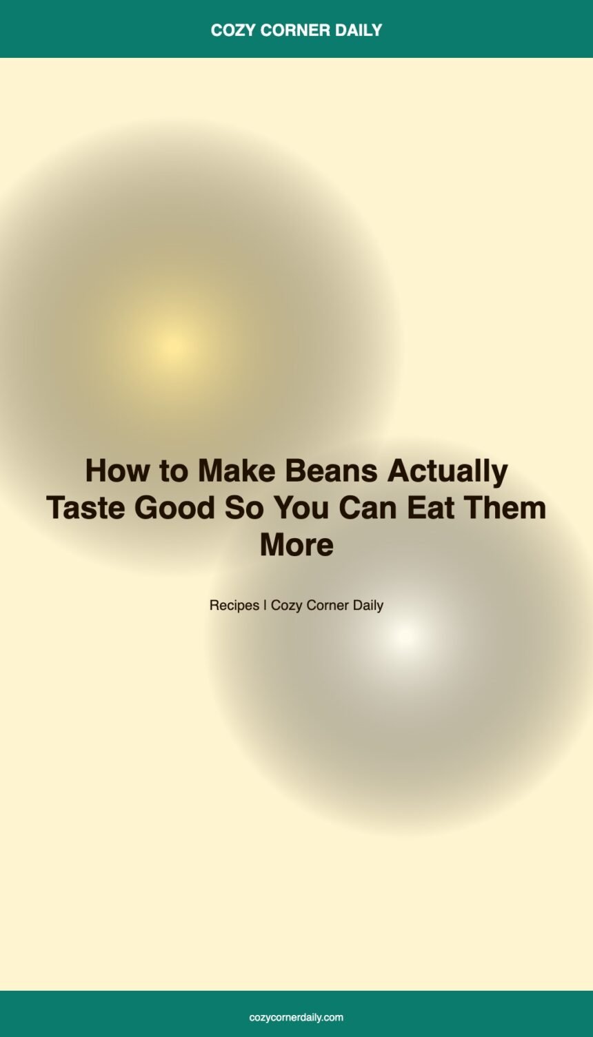 How to Make Beans Actually Taste Good, So You Can Eat Them More