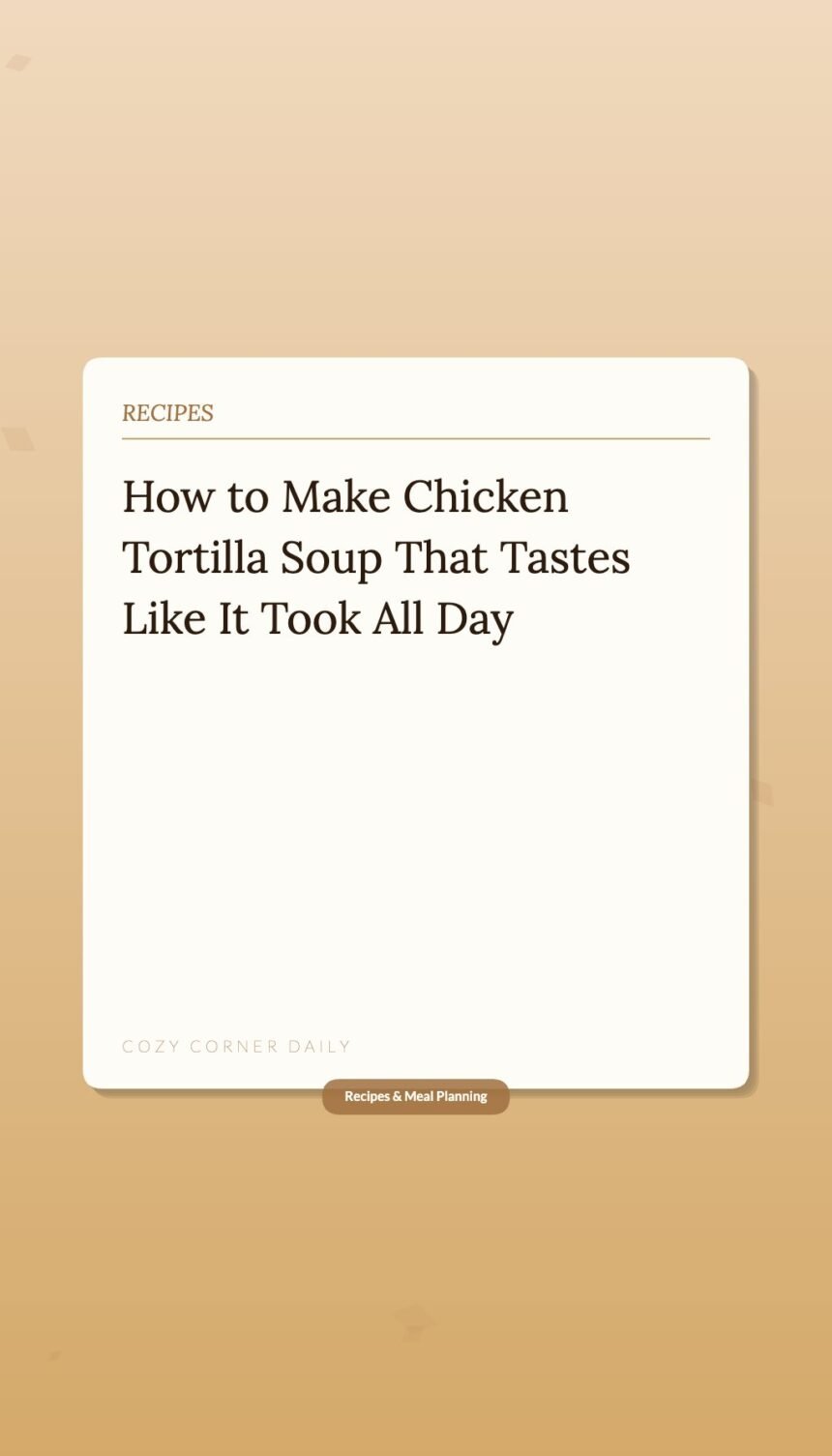 How to Make Chicken Tortilla Soup That Tastes Like It Took All Day