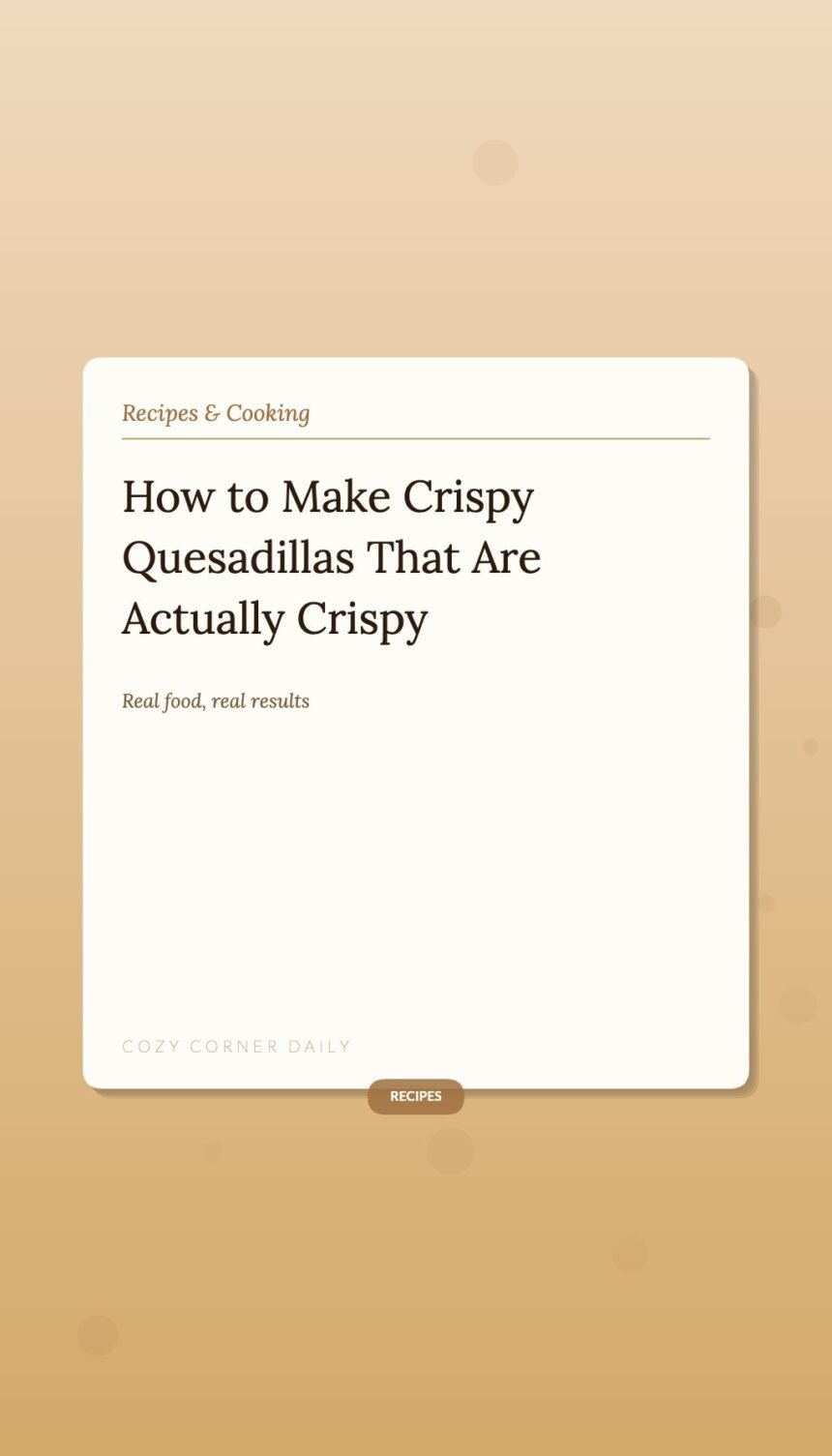 How to Make Crispy Quesadillas That Are Actually Crispy How to Make Crispy Quesadillas That Are Actually Crispy