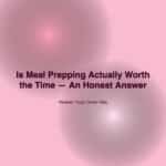 Is Meal Prepping Actually Worth the Time — An Honest Answer