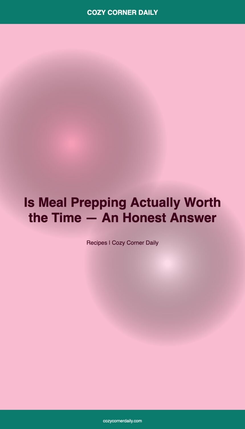 Is Meal Prepping Actually Worth the Time, An Honest Answer