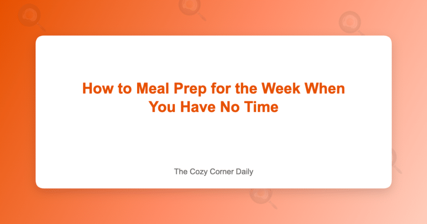 How to Meal Prep for the Week When You Have No Time