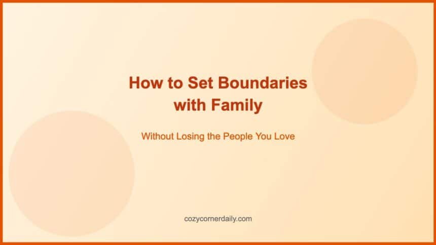 How to Set Boundaries with Family Without Losing Them