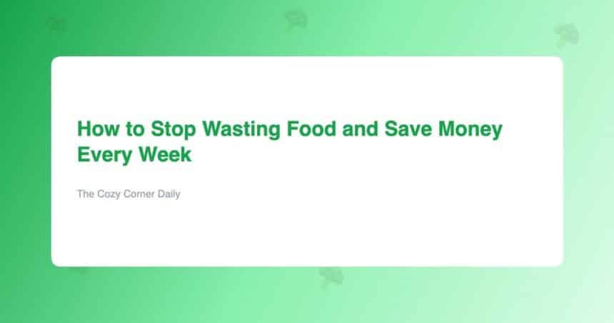 How to Stop Wasting Food and Save Money Every Week