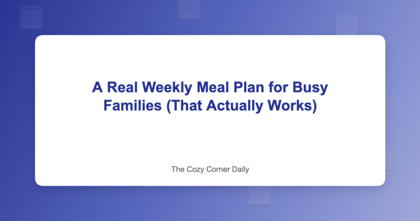 A Real Weekly Meal Plan for Busy Families (That Actually Works)