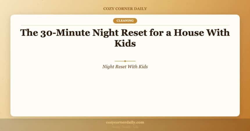 The 30-Minute Night Reset for a House With Kids