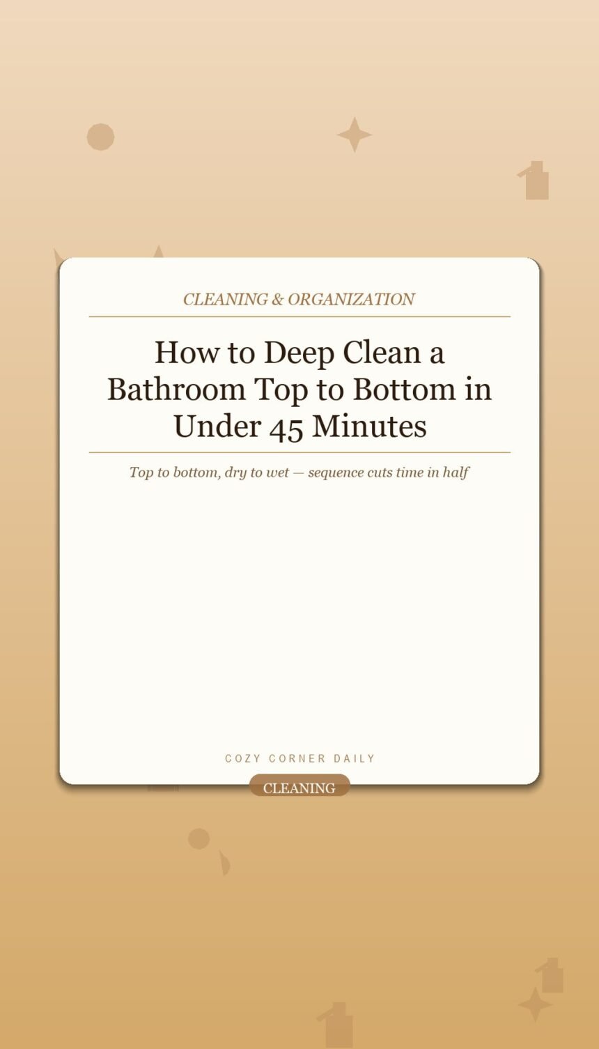 How to Deep Clean a Bathroom Top to Bottom in Under 45 Minutes