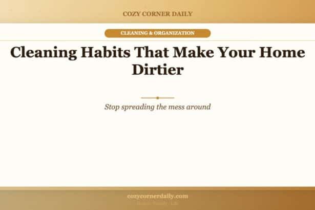 Cleaning Habits That Make Your Home Dirtier