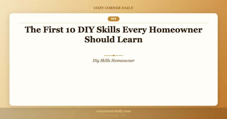 The First 10 DIY Skills Every Homeowner Should Learn