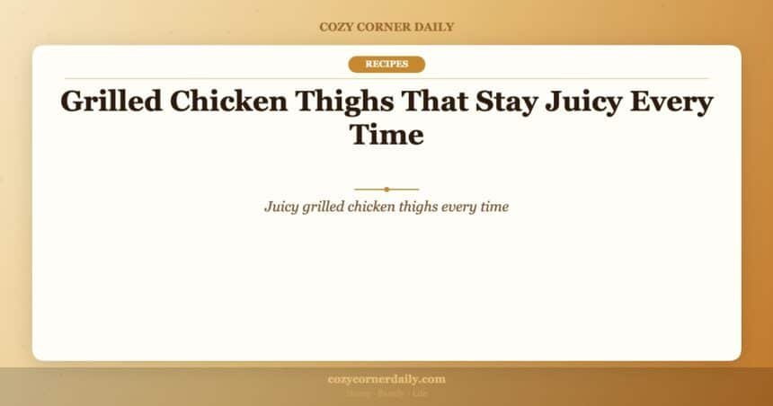 Grilled Chicken Thighs That Stay Juicy Every Time