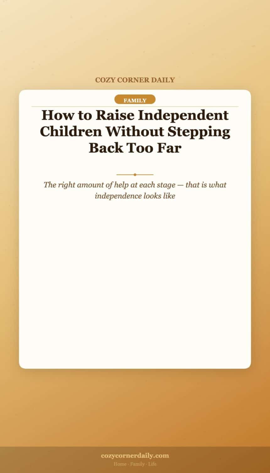 How to Raise Independent Children Without Stepping Back Too Far