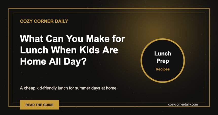 What Can You Make for Lunch When Kids Are Home All Day?