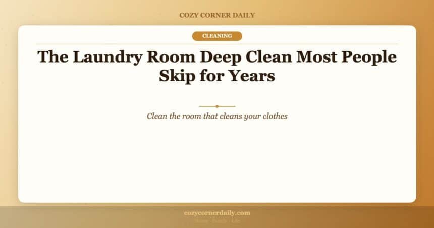 The Laundry Room Deep Clean Most People Skip for Years
