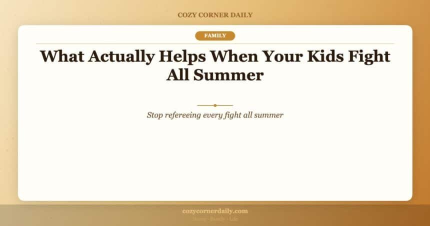 What Actually Helps When Your Kids Fight All Summer