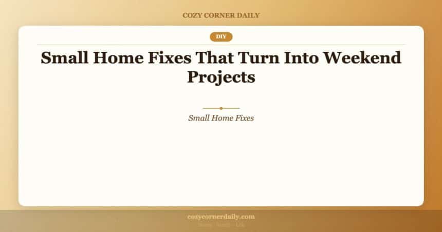 Small Home Fixes That Turn Into Weekend Projects
