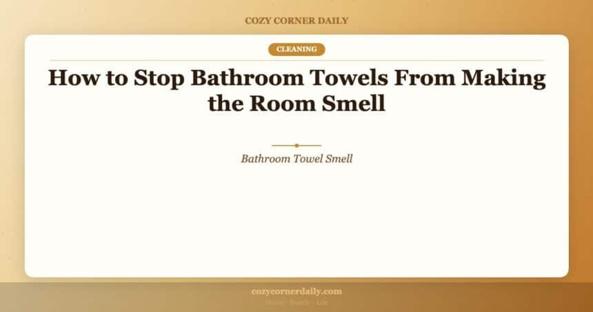 How to Stop Bathroom Towels From Making the Room Smell