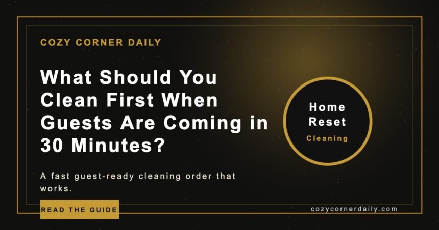 What Should You Clean First When Guests Are Coming in 30 Minutes?