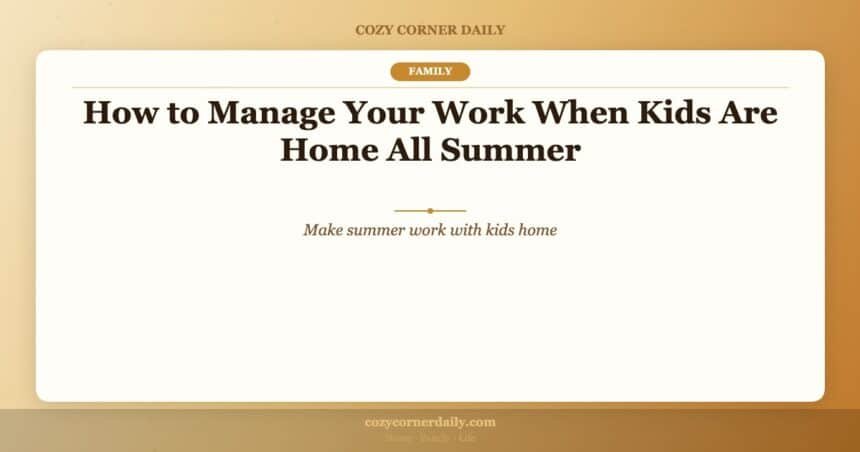 How to Manage Your Work When Kids Are Home All Summer
